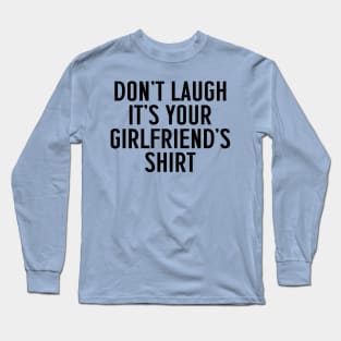 Don't Laugh, It's Your Girlfriend's Shirt Long Sleeve T-Shirt